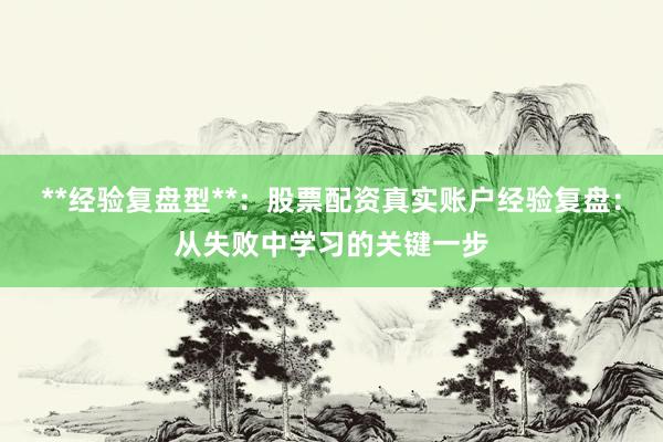 **经验复盘型**：股票配资真实账户经验复盘：从失败中学习的关键一步