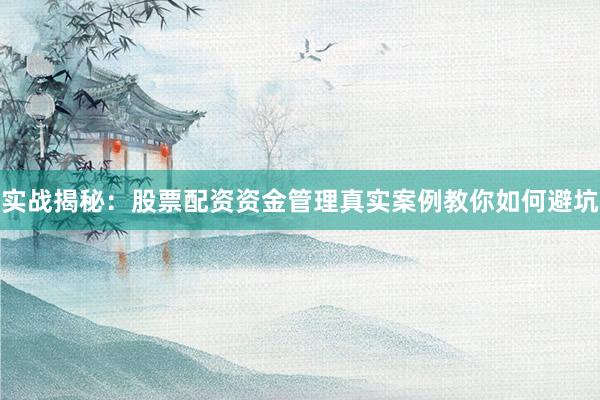 实战揭秘：股票配资资金管理真实案例教你如何避坑