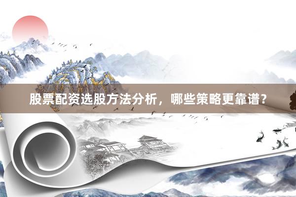 股票配资选股方法分析，哪些策略更靠谱？