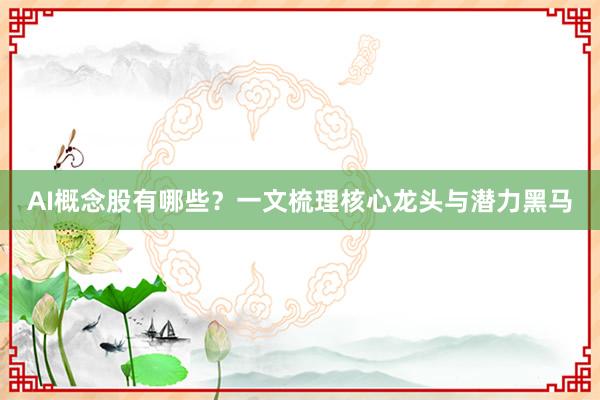 AI概念股有哪些？一文梳理核心龙头与潜力黑马