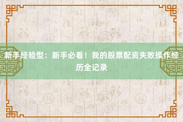 新手经验型：新手必看！我的股票配资失败操作经历全记录