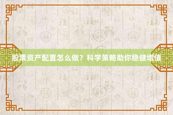 股票资产配置怎么做？科学策略助你稳健增值