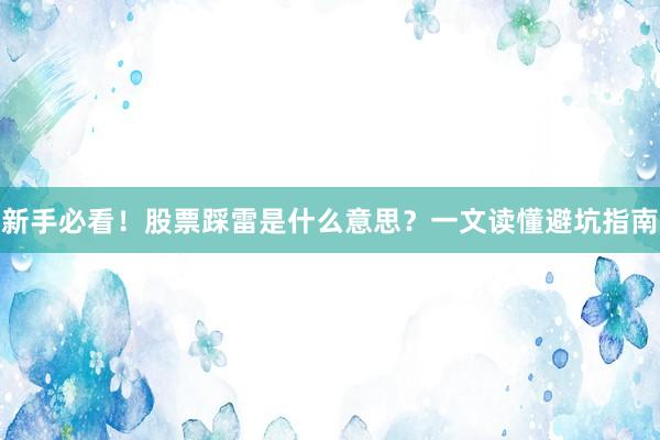 新手必看！股票踩雷是什么意思？一文读懂避坑指南