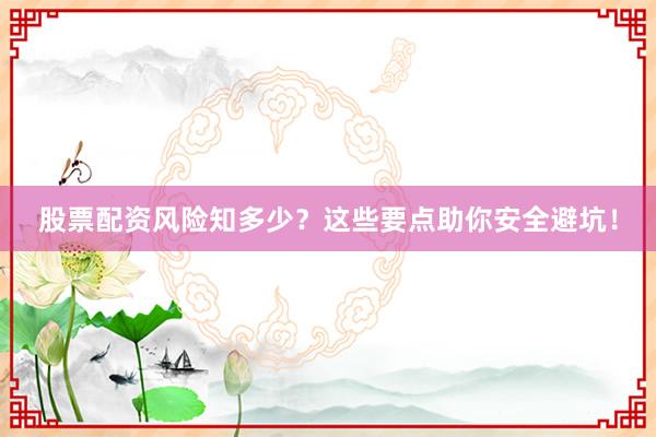 股票配资风险知多少？这些要点助你安全避坑！