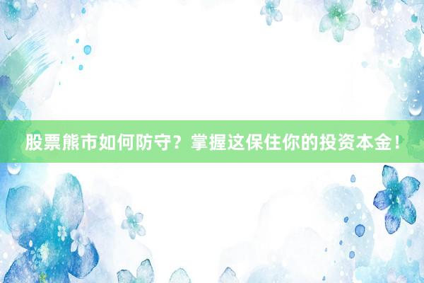 股票熊市如何防守？掌握这保住你的投资本金！