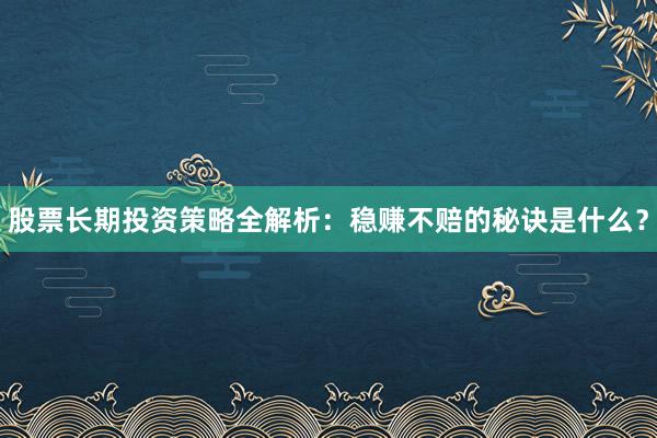 股票长期投资策略全解析：稳赚不赔的秘诀是什么？
