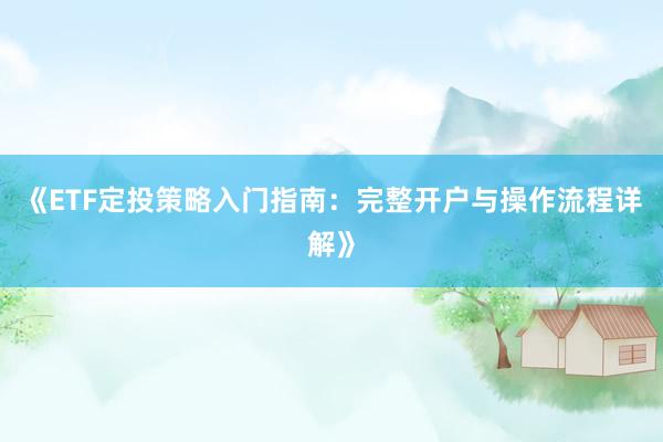 《ETF定投策略入门指南：完整开户与操作流程详解》
