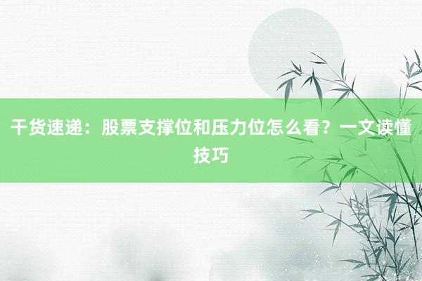 干货速递：股票支撑位和压力位怎么看？一文读懂技巧