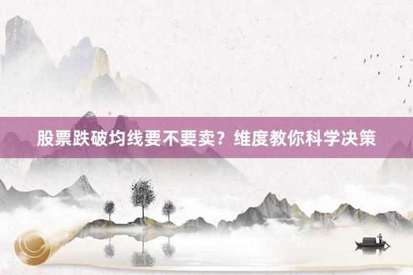 股票跌破均线要不要卖？维度教你科学决策