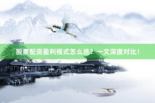 股票配资盈利模式怎么选？一文深度对比！